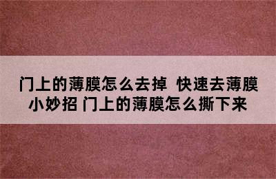 门上的薄膜怎么去掉  快速去薄膜小妙招 门上的薄膜怎么撕下来